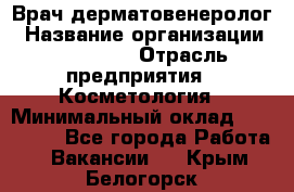 Врач-дерматовенеролог › Название организации ­ Linline › Отрасль предприятия ­ Косметология › Минимальный оклад ­ 200 000 - Все города Работа » Вакансии   . Крым,Белогорск